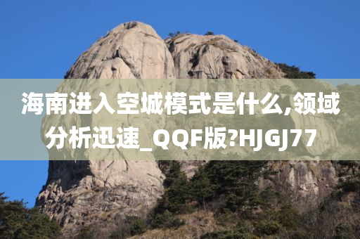 海南进入空城模式是什么,领域分析迅速_QQF版?HJGJ77