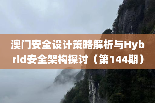 澳门安全设计策略解析与Hybrid安全架构探讨（第144期）