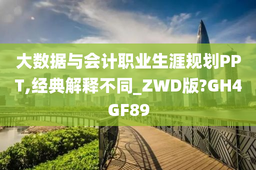 大数据与会计职业生涯规划PPT,经典解释不同_ZWD版?GH4GF89