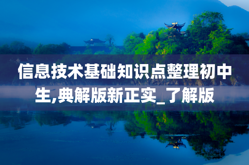 信息技术基础知识点整理初中生,典解版新正实_了解版