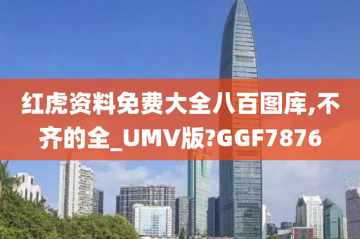 红虎资料免费大全八百图库,不齐的全_UMV版?GGF7876