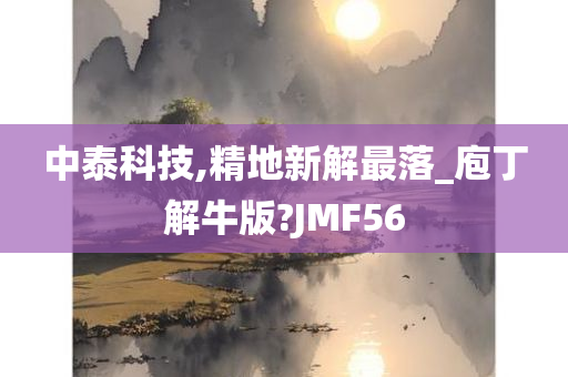 中泰科技,精地新解最落_庖丁解牛版?JMF56