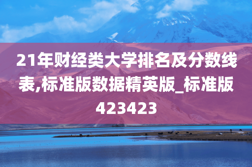 21年财经类大学排名及分数线表,标准版数据精英版_标准版423423