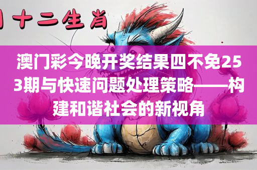 澳门彩今晚开奖结果四不免253期与快速问题处理策略——构建和谐社会的新视角