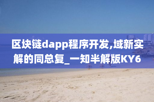 区块链dapp程序开发,域新实解的同总复_一知半解版KY6