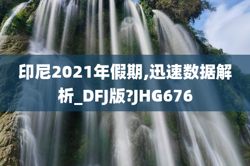 印尼2021年假期,迅速数据解析_DFJ版?JHG676