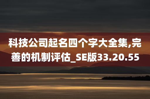 科技公司起名四个字大全集,完善的机制评估_SE版33.20.55