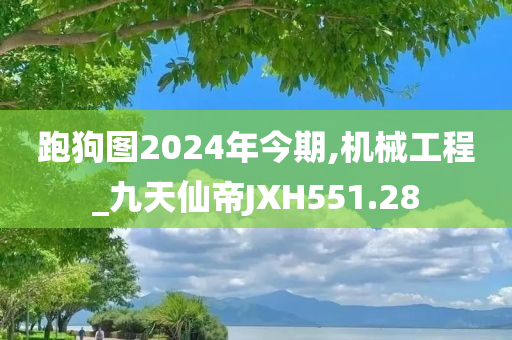 跑狗图2024年今期,机械工程_九天仙帝JXH551.28