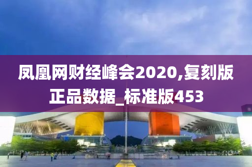 凤凰网财经峰会2020,复刻版正品数据_标准版453