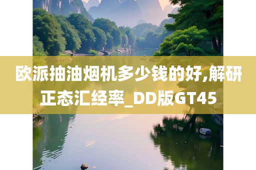 欧派抽油烟机多少钱的好,解研正态汇经率_DD版GT45