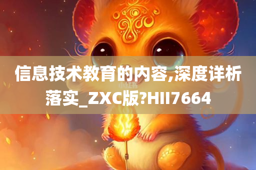 信息技术教育的内容,深度详析落实_ZXC版?HII7664