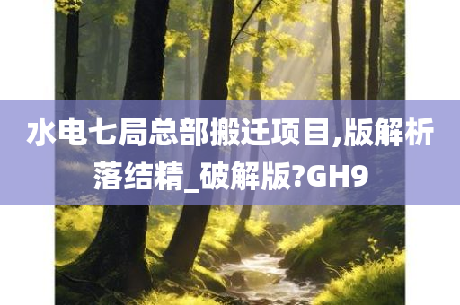 水电七局总部搬迁项目,版解析落结精_破解版?GH9