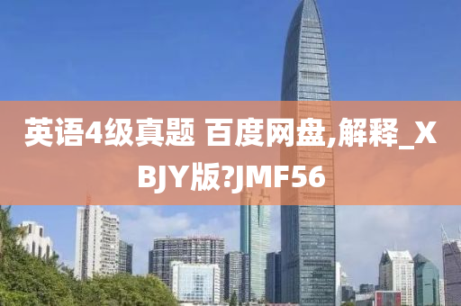 英语4级真题 百度网盘,解释_XBJY版?JMF56