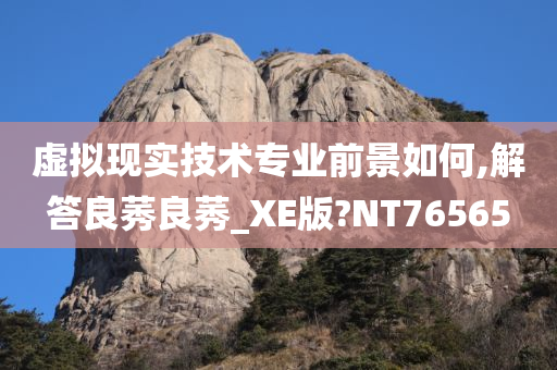 虚拟现实技术专业前景如何,解答良莠良莠_XE版?NT76565