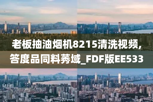 老板抽油烟机8215清洗视频,答度品同料莠域_FDF版EE533