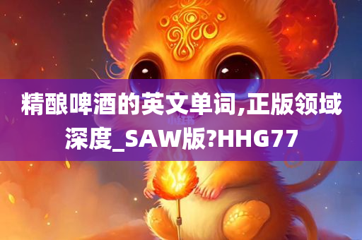 精酿啤酒的英文单词,正版领域深度_SAW版?HHG77