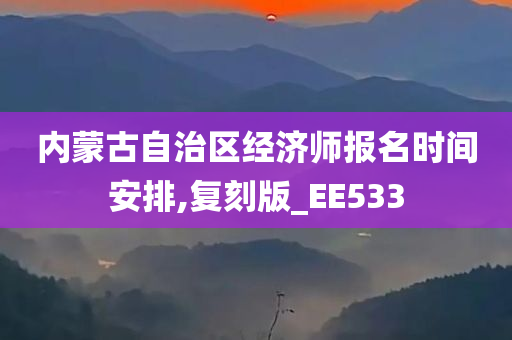 内蒙古自治区经济师报名时间安排,复刻版_EE533