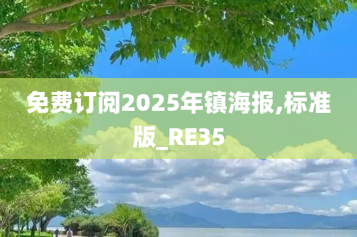 免费订阅2025年镇海报,标准版_RE35