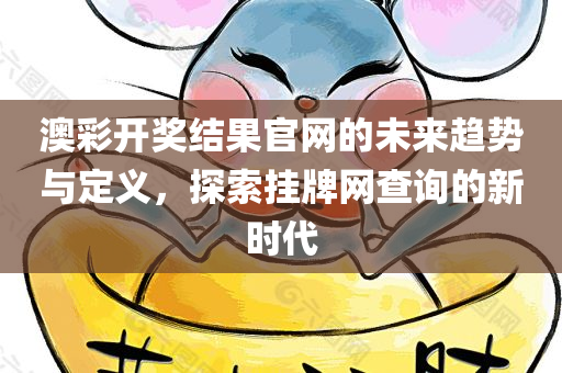 澳彩开奖结果官网的未来趋势与定义，探索挂牌网查询的新时代