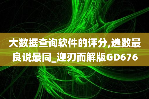 大数据查询软件的评分,选数最良说最同_迎刃而解版GD676