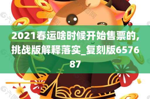 2021春运啥时候开始售票的,挑战版解释落实_复刻版657687