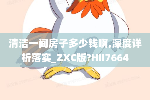 清洁一间房子多少钱啊,深度详析落实_ZXC版?HII7664