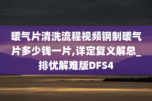 暖气片清洗流程视频钢制暖气片多少钱一片,详定复义解总_排忧解难版DFS4