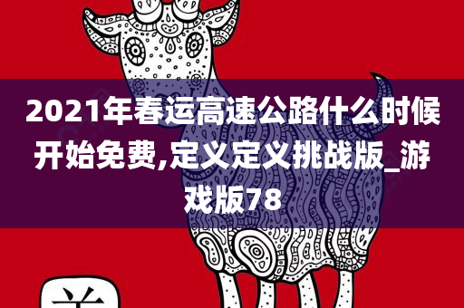 2021年春运高速公路什么时候开始免费,定义定义挑战版_游戏版78