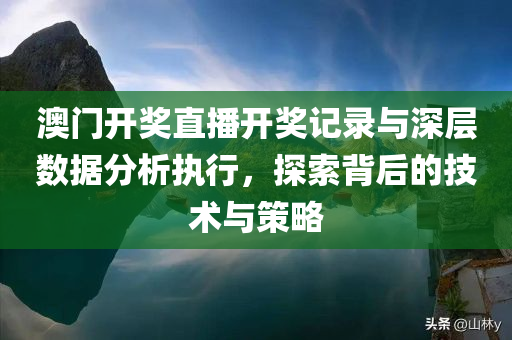 澳门开奖直播开奖记录与深层数据分析执行，探索背后的技术与策略