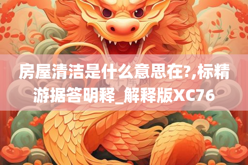 房屋清洁是什么意思在?,标精游据答明释_解释版XC76