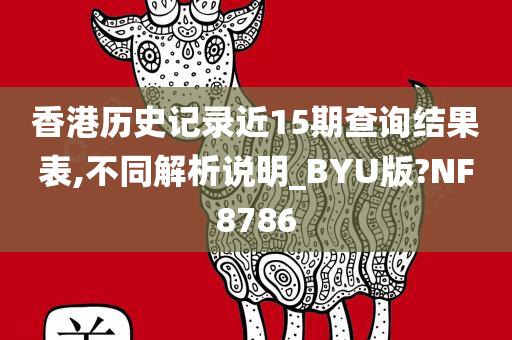 香港历史记录近15期查询结果表,不同解析说明_BYU版?NF8786