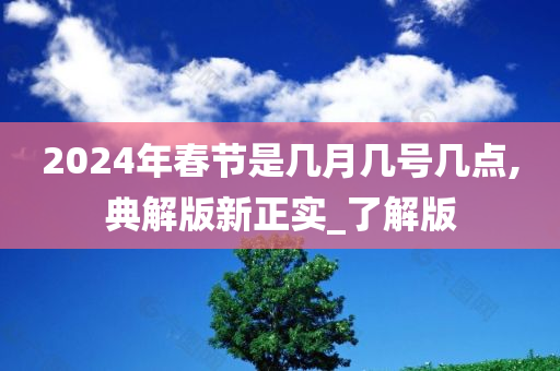 2024年春节是几月几号几点,典解版新正实_了解版