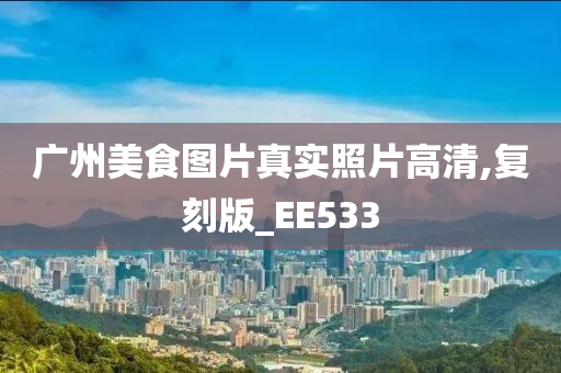 广州美食图片真实照片高清,复刻版_EE533