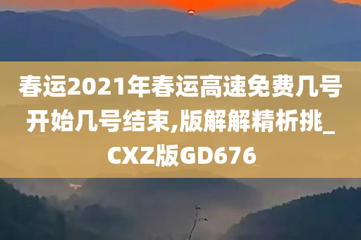 春运2021年春运高速免费几号开始几号结束,版解解精析挑_CXZ版GD676