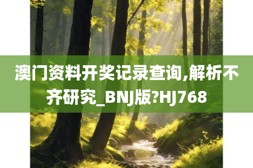 澳门资料开奖记录查询,解析不齐研究_BNJ版?HJ768