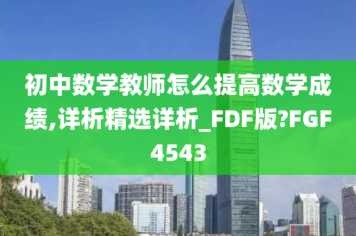 初中数学教师怎么提高数学成绩,详析精选详析_FDF版?FGF4543