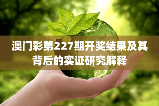 澳门彩第227期开奖结果及其背后的实证研究解释