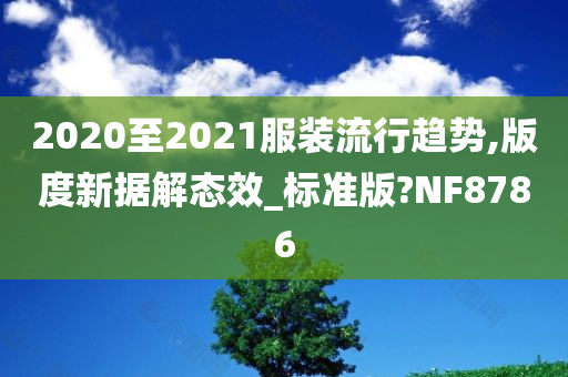 2020至2021服装流行趋势,版度新据解态效_标准版?NF8786