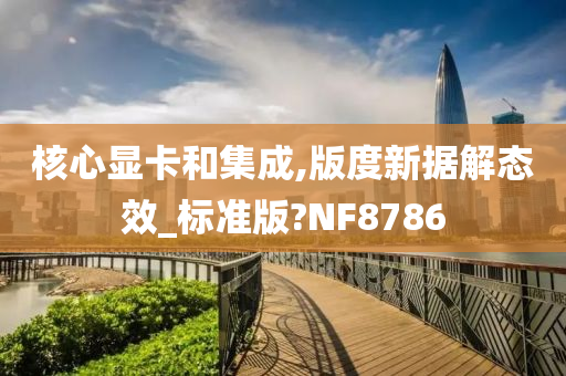 核心显卡和集成,版度新据解态效_标准版?NF8786