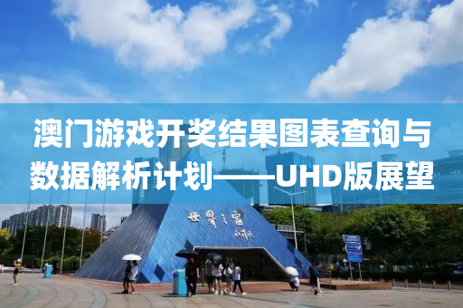 澳门游戏开奖结果图表查询与数据解析计划——UHD版展望