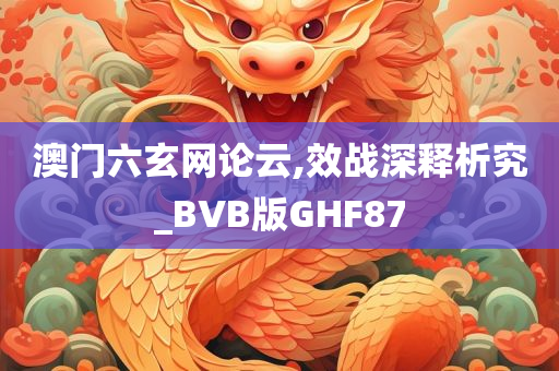 澳门六玄网论云,效战深释析究_BVB版GHF87