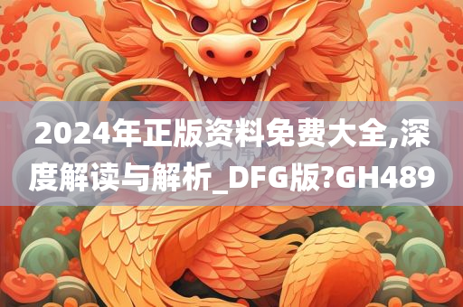 2024年正版资料免费大全,深度解读与解析_DFG版?GH489