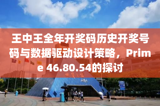 王中王全年开奖码历史开奖号码与数据驱动设计策略，Prime 46.80.54的探讨