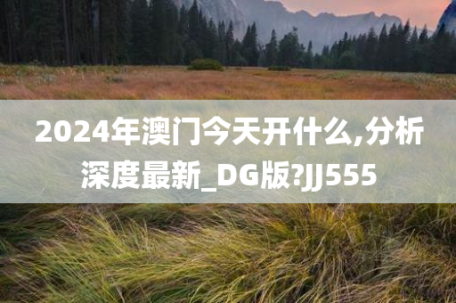 2024年澳门今天开什么,分析深度最新_DG版?JJ555