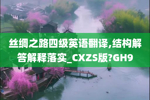 丝绸之路四级英语翻译,结构解答解释落实_CXZS版?GH9