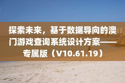 探索未来，基于数据导向的澳门游戏查询系统设计方案——专属版（V10.61.19）