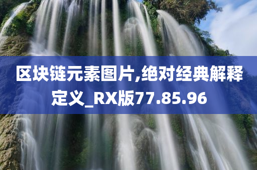 区块链元素图片,绝对经典解释定义_RX版77.85.96