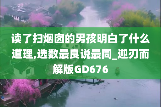 读了扫烟囱的男孩明白了什么道理,选数最良说最同_迎刃而解版GD676