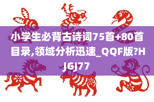 小学生必背古诗词75首+80首目录,领域分析迅速_QQF版?HJGJ77