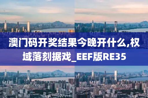 澳门码开奖结果今晚开什么,权域落刻据戏_EEF版RE35